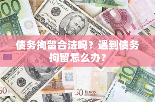北京债务拘留合法吗？遇到债务拘留怎么办？