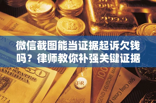 北京微信截图能当证据起诉欠钱吗？律师教你补强关键证据