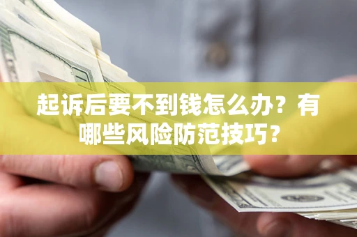 北京起诉后要不到钱怎么办?有哪些风险防范技巧? 北京起诉后要不到钱怎么办?有哪些风险防范技巧?