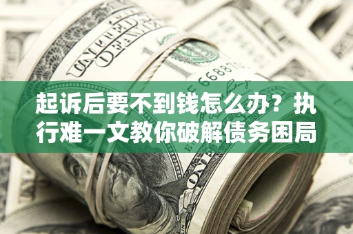 北京起诉后要不到钱怎么办？执行难一文教你破解债务困局