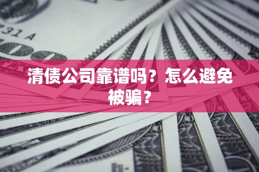 北京清债公司靠谱吗？怎么避免被骗？