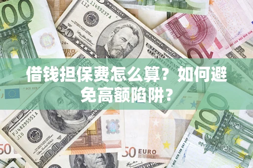 北京借钱担保费怎么算？如何避免高额陷阱？