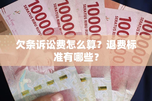 北京欠条诉讼费怎么算？退费标准有哪些？