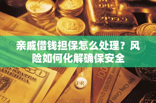 北京亲戚借钱担保怎么处理？风险如何化解确保安全