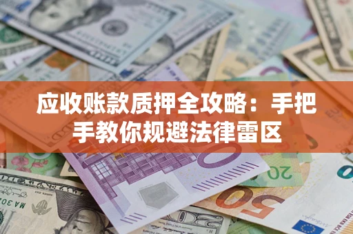 北京应收账款质押全攻略：手把手教你规避法律雷区