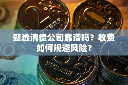 北京甄选清债公司靠谱吗？收费如何规避风险？