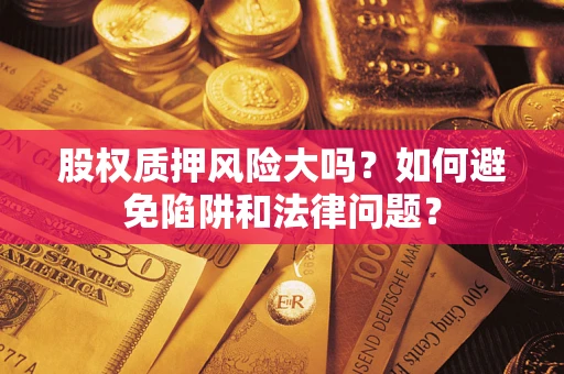 北京股权质押风险大吗？如何避免陷阱和法律问题？