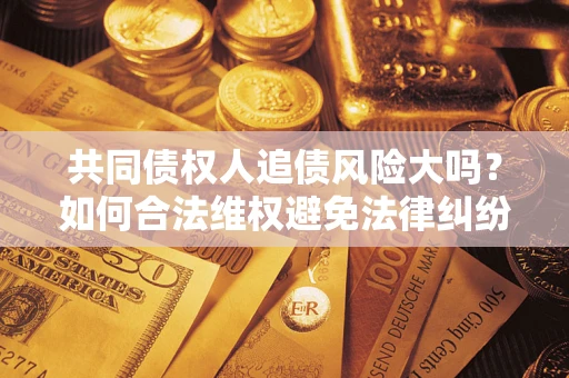 北京共同债权人追债风险大吗？如何合法维权避免法律纠纷？