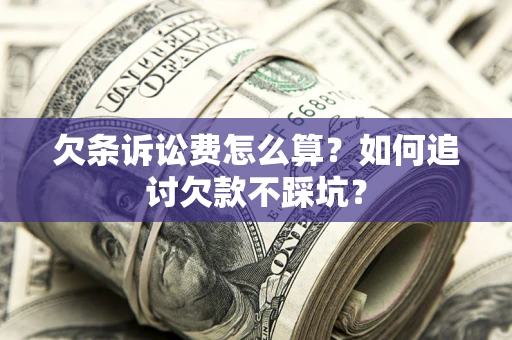 北京欠条诉讼费怎么算？如何追讨欠款不踩坑？