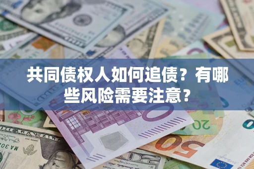 北京共同债权人如何追债？有哪些风险需要注意？
