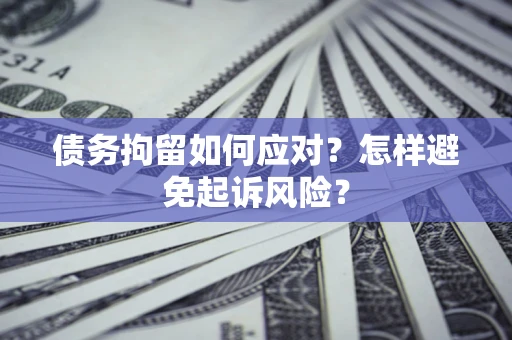 北京债务拘留如何应对？怎样避免起诉风险？