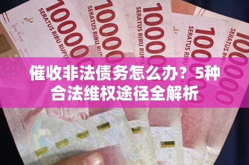 北京催收非法债务怎么办？5种合法维权途径全解析