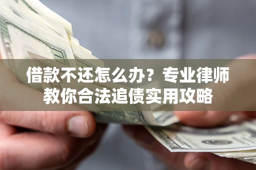 北京借款不还怎么办？专业律师教你合法追债实用攻略