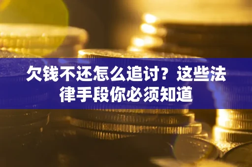 北京欠钱不还怎么追讨？这些法律手段你必须知道