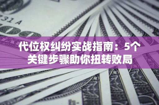 北京代位权纠纷实战指南：5个关键步骤助你扭转败局