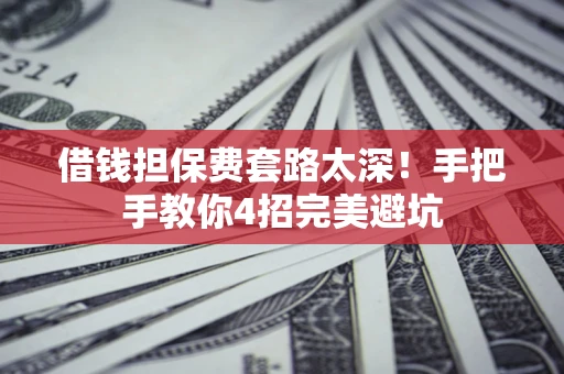 北京借钱担保费套路太深！手把手教你4招完美避坑