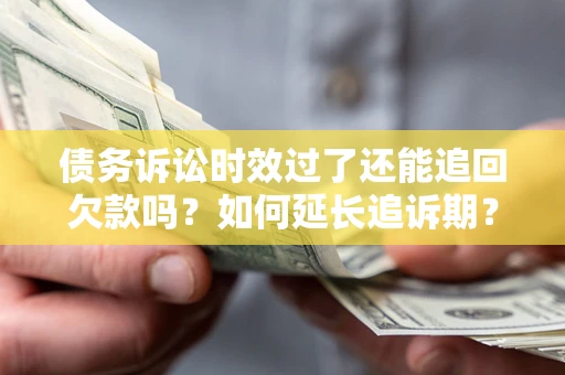 北京债务诉讼时效过了还能追回欠款吗？如何延长追诉期？