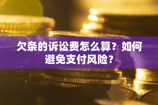 北京欠条的诉讼费怎么算？如何避免支付风险？