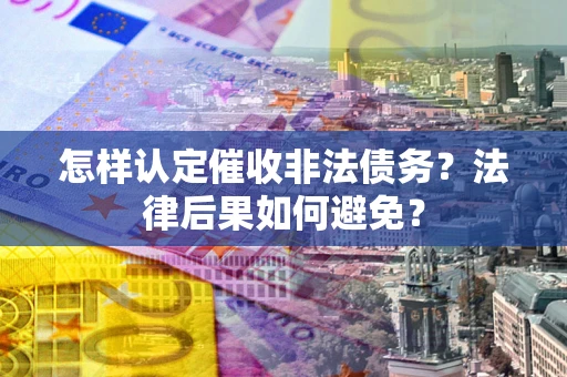 北京怎样认定催收非法债务？法律后果如何避免？
