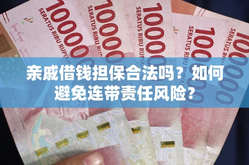 北京亲戚借钱担保合法吗？如何避免连带责任风险？