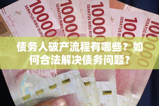 北京债务人破产流程有哪些？如何合法解决债务问题？