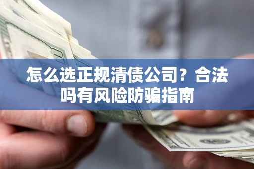 北京怎么选正规清债公司？合法吗有风险防骗指南