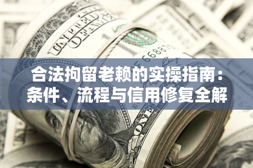 北京合法拘留老赖的实操指南：条件、流程与信用修复全解析