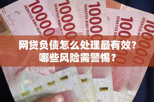 北京网贷负债怎么处理最有效？哪些风险需警惕？