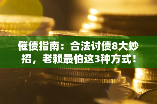 北京催债指南：合法讨债8大妙招，老赖最怕这3种方式！