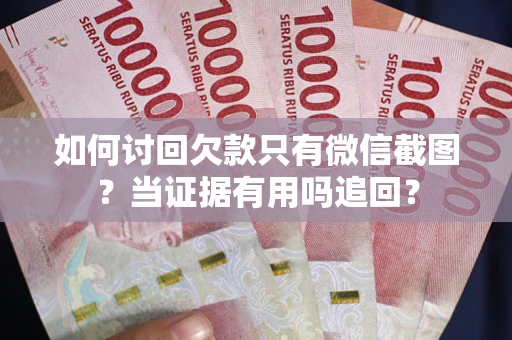 北京如何讨回欠款只有微信截图？当证据有用吗追回？