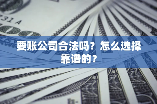 北京要账公司合法吗？怎么选择靠谱的？