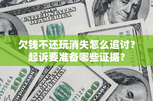 北京欠钱不还玩消失怎么追讨？起诉要准备哪些证据？