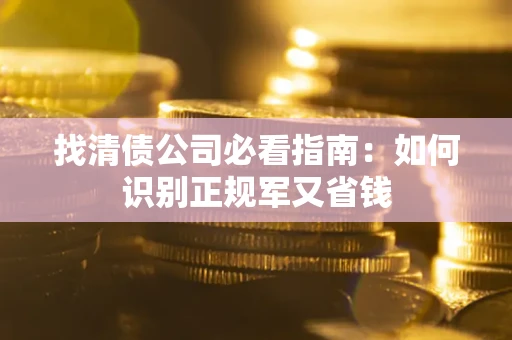 北京找清债公司必看指南：如何识别正规军又省钱