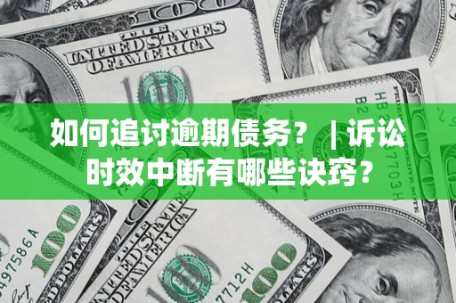 北京如何追讨逾期债务？ | 诉讼时效中断有哪些诀窍？