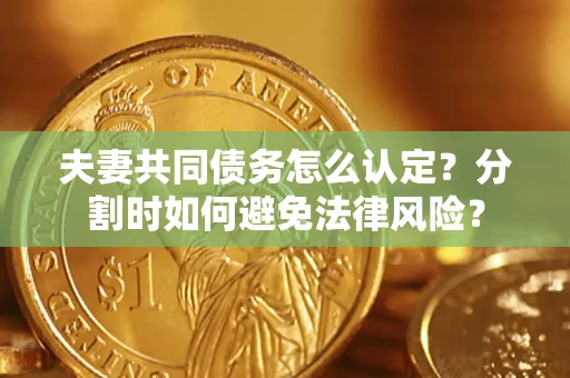 北京夫妻共同债务怎么认定？分割时如何避免法律风险？