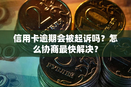 北京信用卡逾期会被起诉吗？怎么协商最快解决？