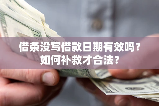 北京借条没写借款日期有效吗？如何补救才合法？
