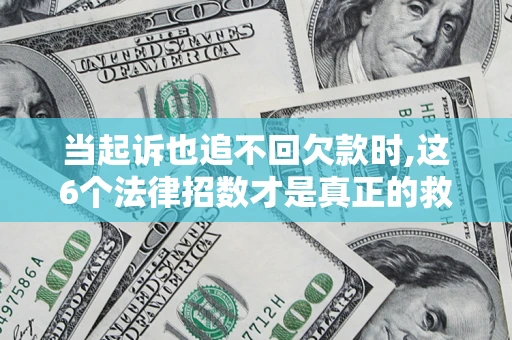 北京当起诉也追不回欠款时,这6个法律招数才是真正的救命稻草