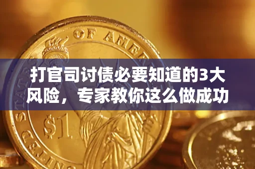 北京打官司讨债必要知道的3大风险，专家教你这么做成功率飙升