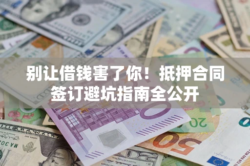 北京别让借钱害了你！抵押合同签订避坑指南全公开