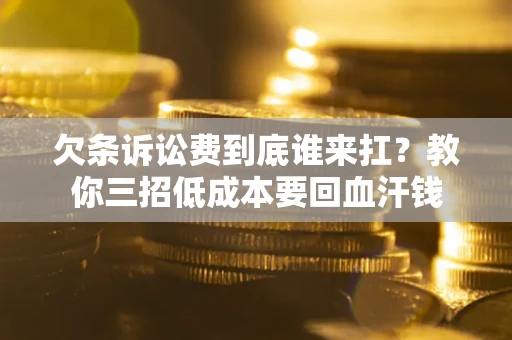 北京欠条诉讼费到底谁来扛？教你三招低成本要回血汗钱